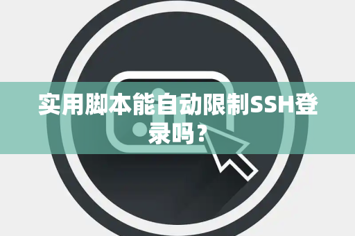实用脚本能自动限制SSH登录吗？