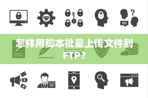 怎样用脚本批量上传文件到FTP？