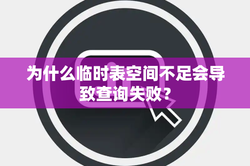 为什么临时表空间不足会导致查询失败？