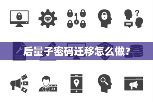 后量子密码迁移怎么做？