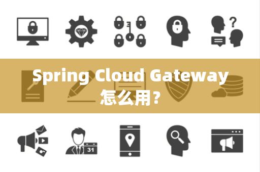Spring Cloud Gateway怎么用？