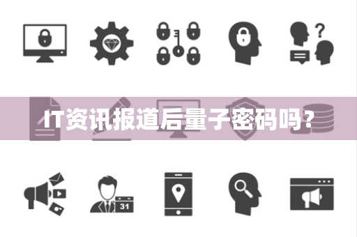 IT资讯报道后量子密码吗？
