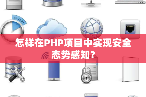 怎样在PHP项目中实现安全态势感知？