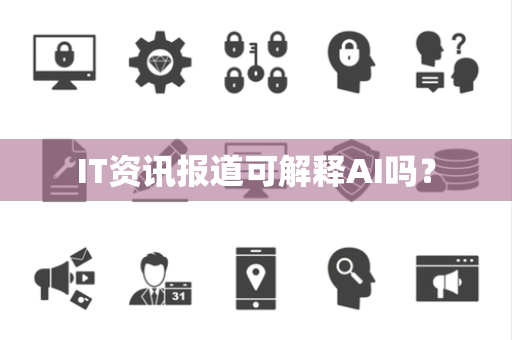 IT资讯报道可解释AI吗？