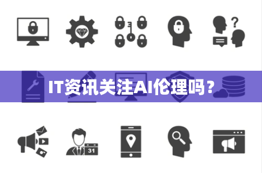 IT资讯关注AI伦理吗？