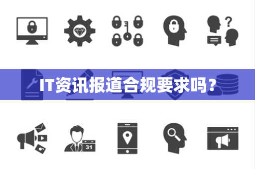 IT资讯报道合规要求吗？