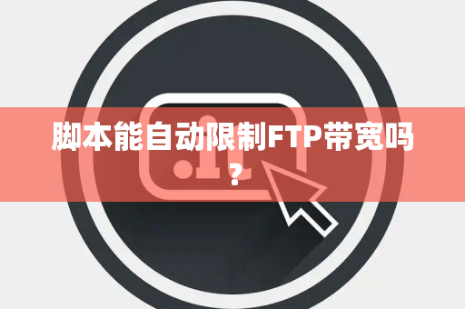 脚本能自动限制FTP带宽吗？