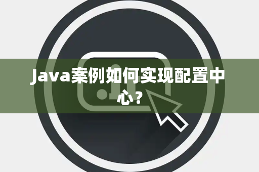 Java案例如何实现配置中心？