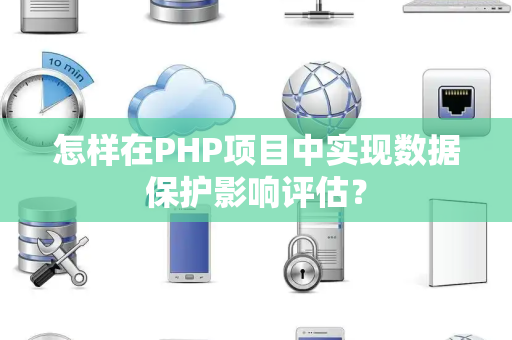 怎样在PHP项目中实现数据保护影响评估？
