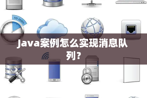 Java案例怎么实现消息队列？