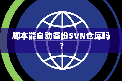 脚本能自动备份SVN仓库吗？