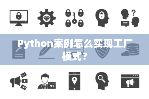 Python案例怎么实现工厂模式? Python案例怎么实现工厂模式?