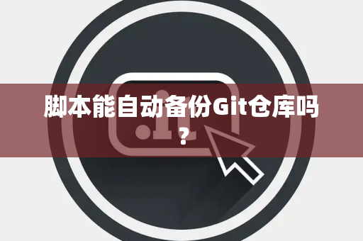 脚本能自动备份Git仓库吗？