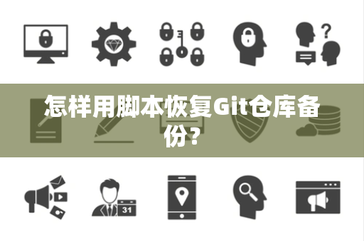 怎样用脚本恢复Git仓库备份？