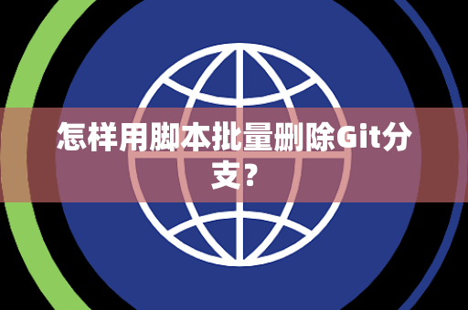 怎样用脚本批量删除Git分支？