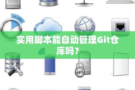 实用脚本能自动管理Git仓库吗？