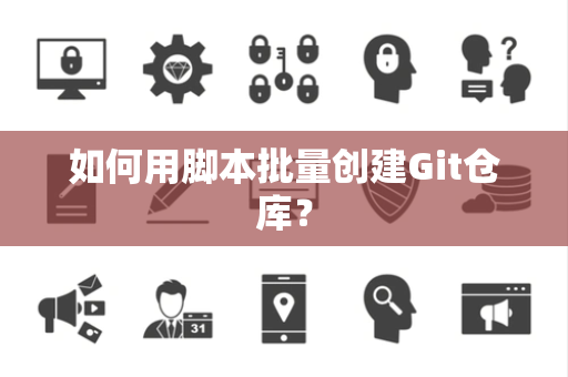 如何用脚本批量创建Git仓库？