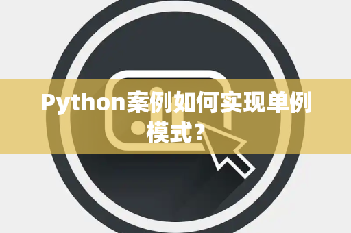 Python案例如何实现单例模式？
