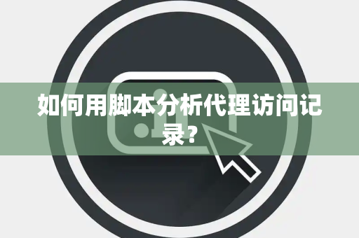 如何用脚本分析代理访问记录？