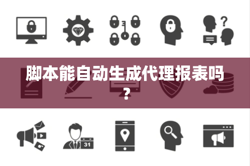 脚本能自动生成代理报表吗？