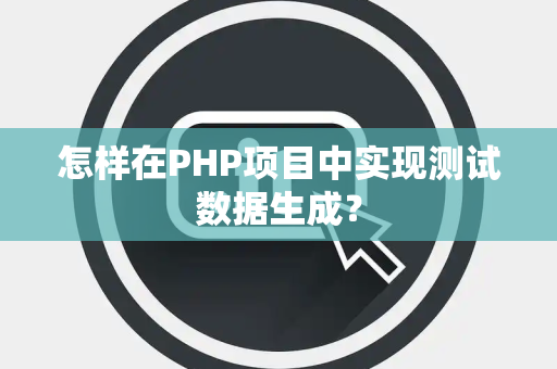 怎样在PHP项目中实现测试数据生成？