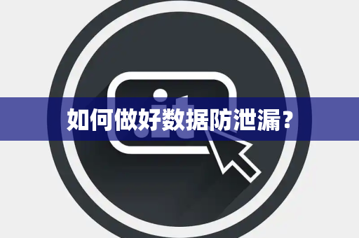 如何做好数据防泄漏？
