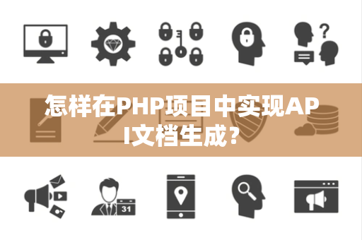 怎样在PHP项目中实现API文档生成？