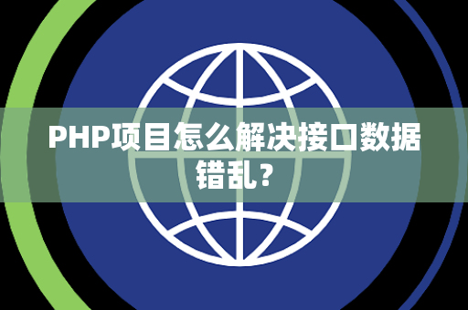 PHP项目怎么解决接口数据错乱? PHP项目怎么解决接口数据错乱?