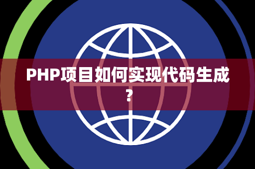 PHP项目如何实现代码生成？