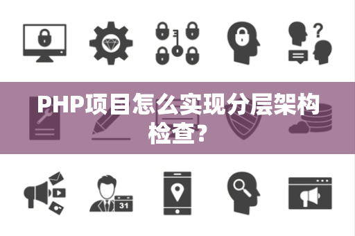 PHP项目怎么实现分层架构检查？
