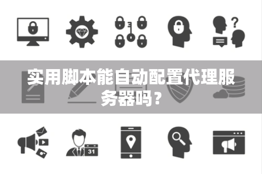 实用脚本能自动配置代理服务器吗？