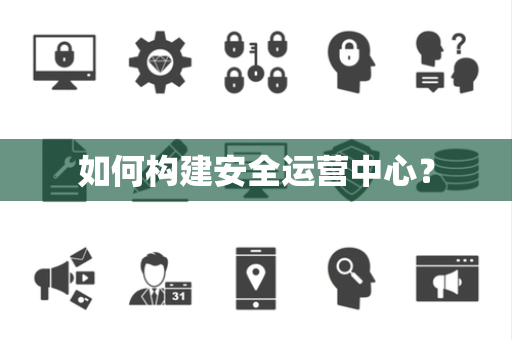如何构建安全运营中心？
