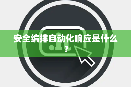 安全编排自动化响应是什么？