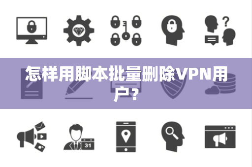 怎样用脚本批量删除VPN用户？