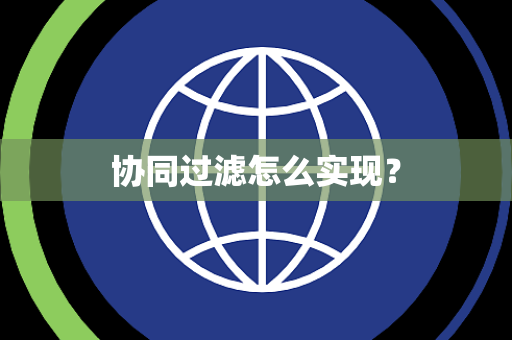 协同过滤怎么实现? 协同过滤怎么实现?