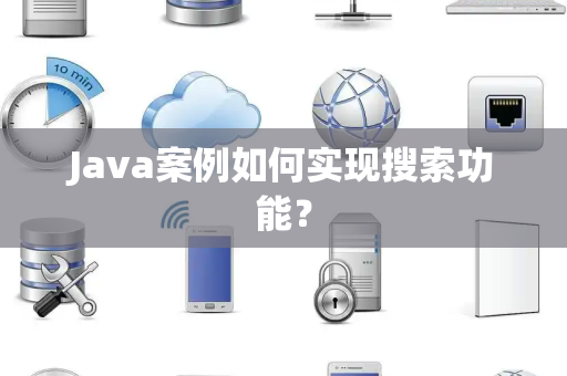 Java案例如何实现搜索功能? Java案例如何实现搜索功能?