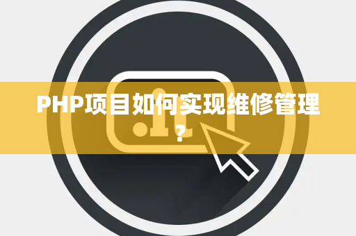 PHP项目如何实现维修管理？