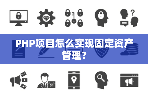 PHP项目怎么实现固定资产管理？
