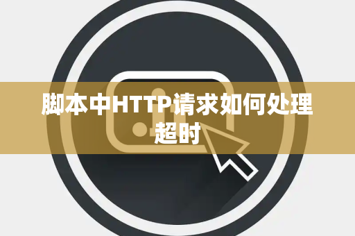 脚本中HTTP请求如何处理超时