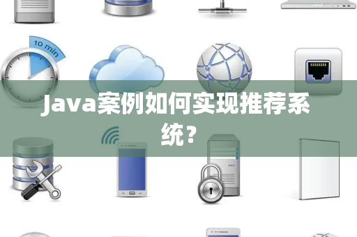 Java案例如何实现推荐系统？