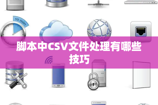 脚本中CSV文件处理有哪些技巧