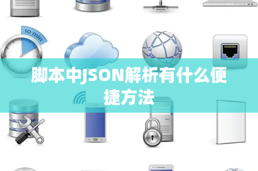脚本中JSON解析有什么便捷方法 脚本中JSON解析有什么便捷方法