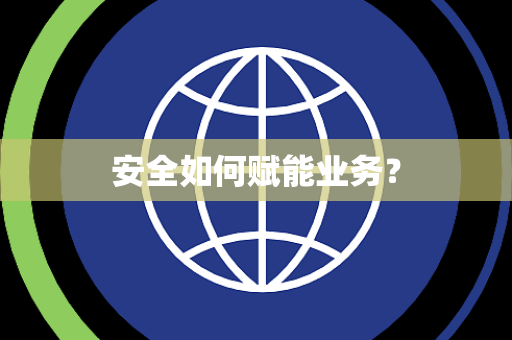 安全如何赋能业务? 安全如何赋能业务?