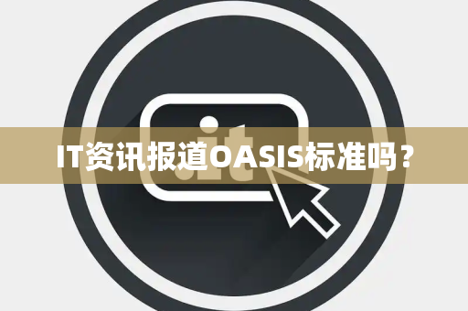 IT资讯报道OASIS标准吗? IT资讯报道OASIS标准吗?