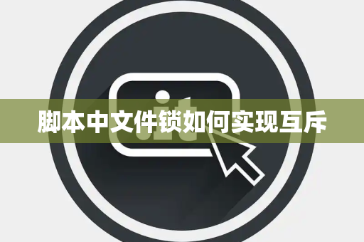 脚本中文件锁如何实现互斥