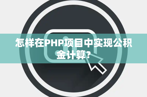 怎样在PHP项目中实现公积金计算？