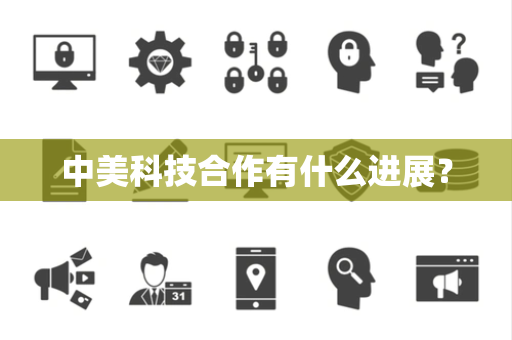 中美科技合作有什么进展？