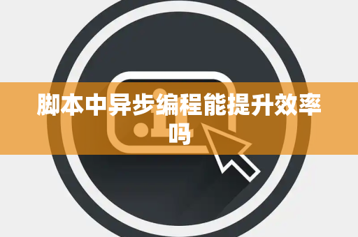 脚本中异步编程能提升效率吗
