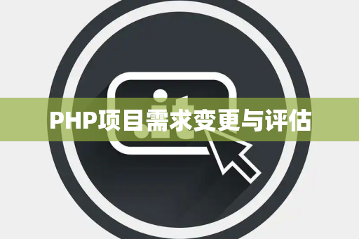 PHP项目需求变更与评估