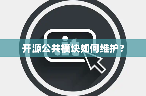 开源公共模块如何维护? 开源公共模块如何维护?